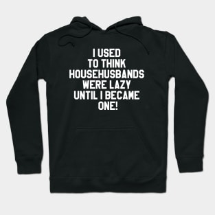 I used to think househusbands were lazy until I became one! Hoodie